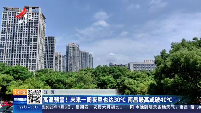 江西：高温预警！ 未来一周夜里也达30℃ 南昌最高或破40℃