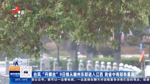 台风“丹娜丝”9日晚从赣州东部进入江西 我省中南部有暴雨