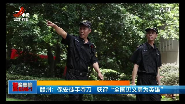赣州：保安徒手夺刀 获评“全国见义勇为英雄”
