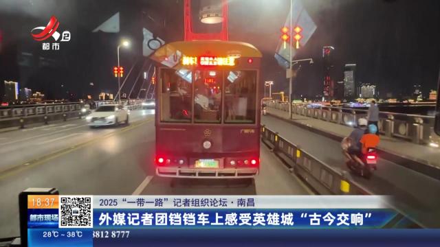 【2025“一带一路”记者组织论坛】南昌：外媒记者团铛铛车上感受英雄城“古今交响”