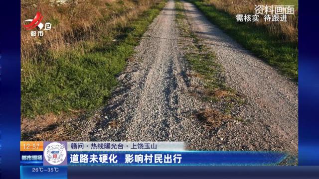 【赣问·热线曝光台】上饶玉山：道路未硬化 影响村民出行