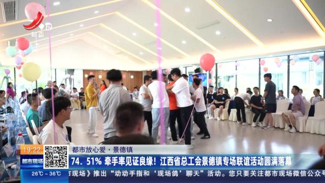 【都市放心爱】景德镇：74.51% 牵手率见证良缘！江西省总工会景德镇专场联谊活动圆满落幕