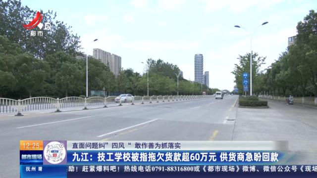 【直面问题纠“四风” 敢作善为抓落实】九江：技工学校被指拖欠货款超60万元 供货商急盼回款