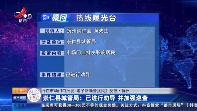 【《在市场门口批发 堵了路噪音扰民》反馈·抚州】崇仁县城管局：已进行劝导 并加强巡查