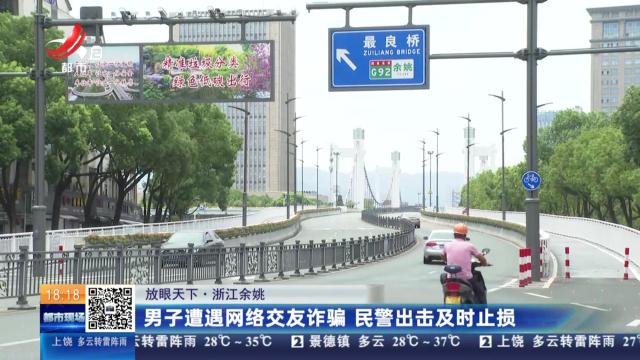 【放眼天下】浙江余姚：男子遭遇网络交友诈骗 民警出击及时止损