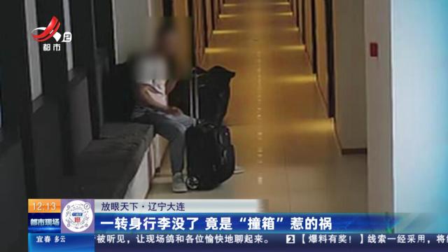 【放眼天下】辽宁大连：一转身行李没了 竟是“撞箱”惹的祸