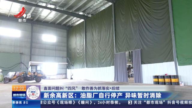 【直面问题纠“四风” 敢作善为抓落实】后续·新余高新区：油脂厂自行停产 异味暂时消除