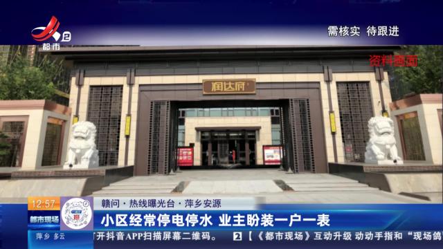 【赣问·热线曝光台】萍乡安源：小区经常停电停水 业主盼装一户一表
