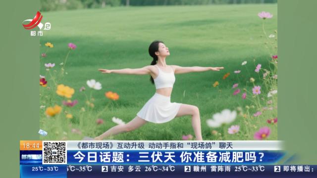 【《都市现场》互动升级 动动手指和“现场鸽”聊天】今日话题：三伏天 你准备减肥吗？