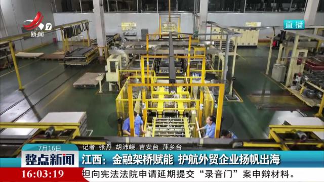 江西：金融架桥赋能 护航外贸企业扬帆出海