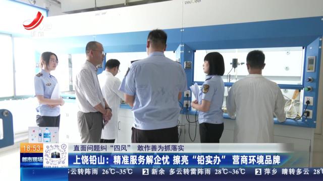 【直面问题纠“四风” 敢作善为抓落实】上饶铅山：精准服务解企忧 擦亮“铅实办”营商环境品牌