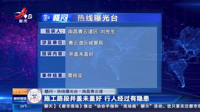 【赣问·热线曝光台】南昌青云谱：施工路段井盖未盖好 行人经过有隐患