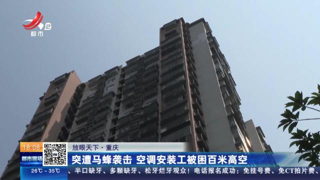 【放眼天下】重庆：突遭马蜂袭击 空调安装工被困百米高空