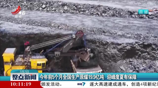 今年前5个月全国生产原煤19.9亿吨 迎峰度夏有保障