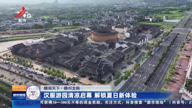【赣闻天下】赣州龙南：汉服游园清凉启幕 解锁夏日新体验