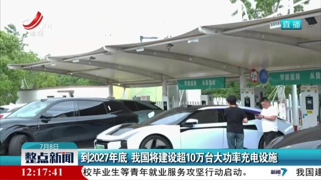 到2027年底 我国将建设超10万台大功率充电设施