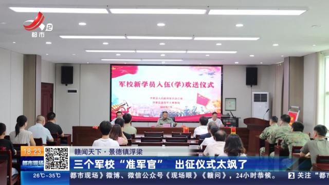 【赣闻天下】景德镇浮梁：三个军校“准军官” 出征仪式太飒了