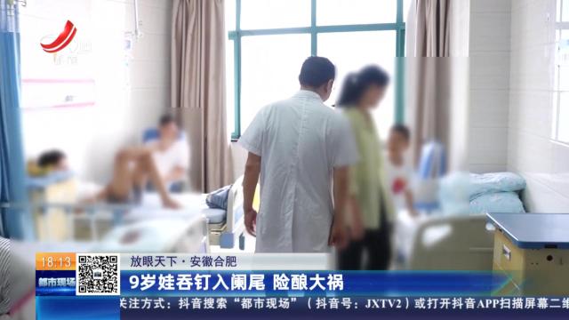 【放眼天下】安徽合肥：9岁娃吞钉入阑尾 险酿大祸