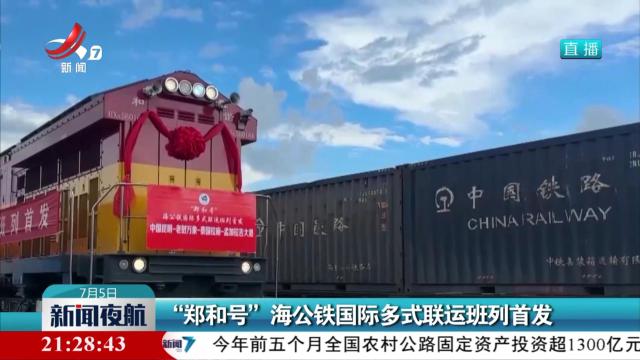 “郑和号”海公铁国际多式联运班列首发