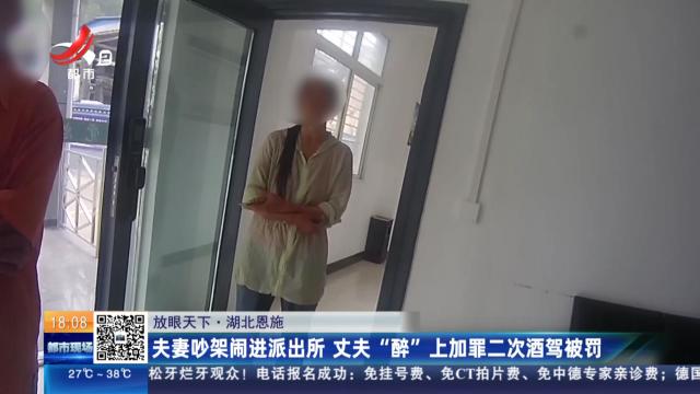 【放眼天下】湖北恩施：夫妻吵架闹进派出所 丈夫“醉”上加罪二次酒驾被罚