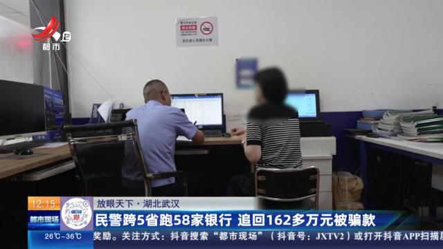 【放眼天下】湖北武汉：民警跨5省跑58家银行 追回162多万元被骗款