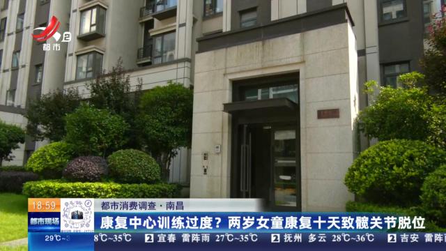 【都市消费调查】南昌：康复中心训练过度？两岁女童康复十天致髋关节脱位