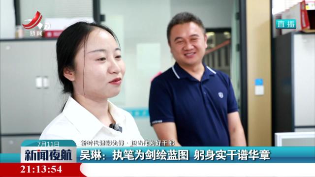 【新时代赣鄱先锋·担当作为好干部】吴琳：执笔为剑绘蓝图 躬身实干谱华章