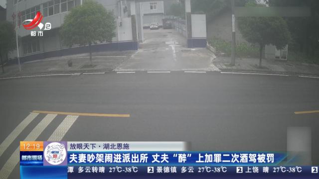 【放眼天下】湖北恩施：夫妻吵架闹进派出所 丈夫“醉”上加罪二次酒驾被罚