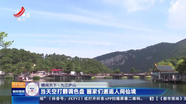 【赣闻天下】九江庐山：当天空打翻调色盘 画家们邂逅人间仙境