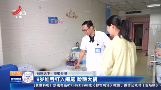 【放眼天下】安徽合肥：9岁娃吞钉入阑尾 险酿大祸
