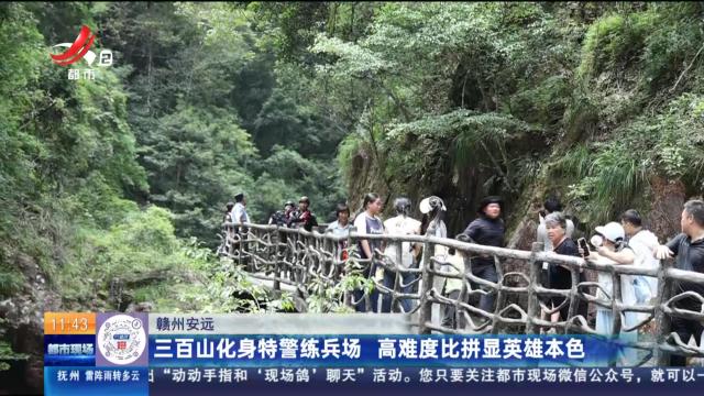 赣州安远：三百山化身特警练兵场 高难度比拼显英雄本色