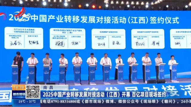 南昌：2025中国产业转移发展对接活动（江西）开幕 百亿项目现场签约
