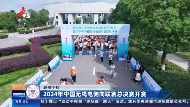赣州宁都：2024年中国无线电侧向联赛总决赛开赛