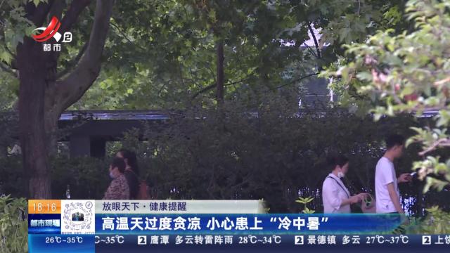 【放眼天下·健康提醒】高温天过度贪凉 小心患上“冷中暑”