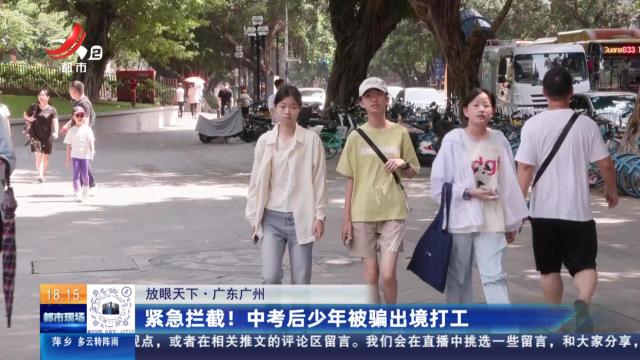 【放眼天下】广东广州：紧急拦截！中考后少年被骗出境打工