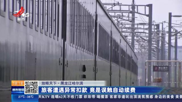 【放眼天下】黑龙江哈尔滨：旅客遭遇异常扣款 竟是误触自动续费