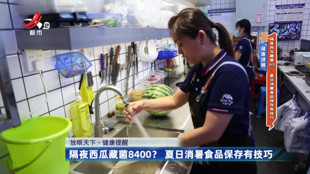 健康提醒：隔夜西瓜藏菌8400？ 夏日消暑食品保存有技巧 