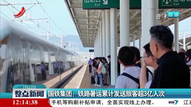 国铁集团：铁路暑运累计发送旅客超3亿人次