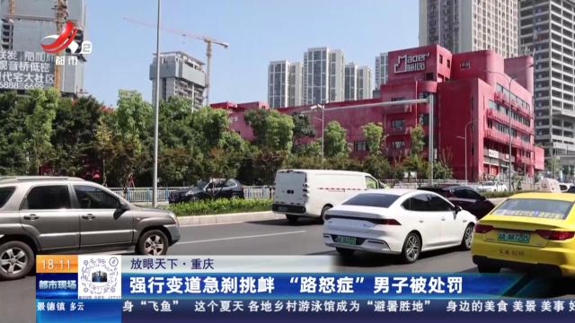 【放眼天下】重庆：强行变道急刹挑衅 “路怒症”男子被处罚