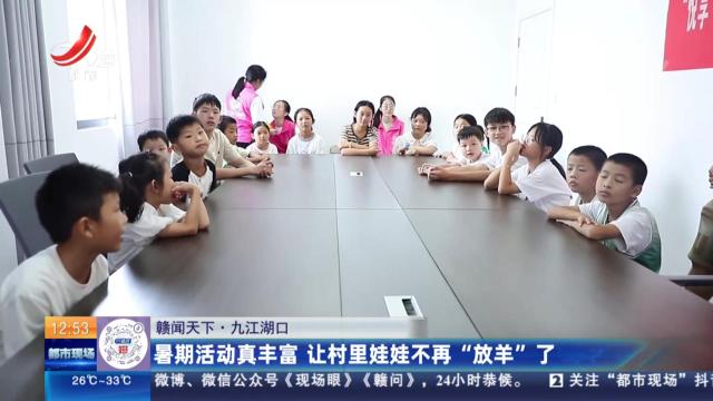 【赣闻天下】九江湖口：暑期活动真丰富 让村里娃娃不再“放羊”了