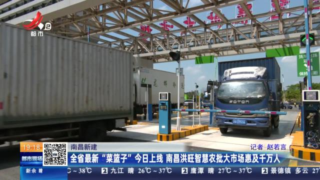 南昌新建：全省最新“菜篮子”今日上线 南昌洪旺智慧农批大市场惠及千万人