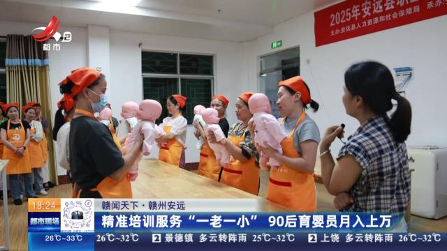 【赣闻天下】赣州安远：精准培训服务“一老一小” 90后育婴员月入上万