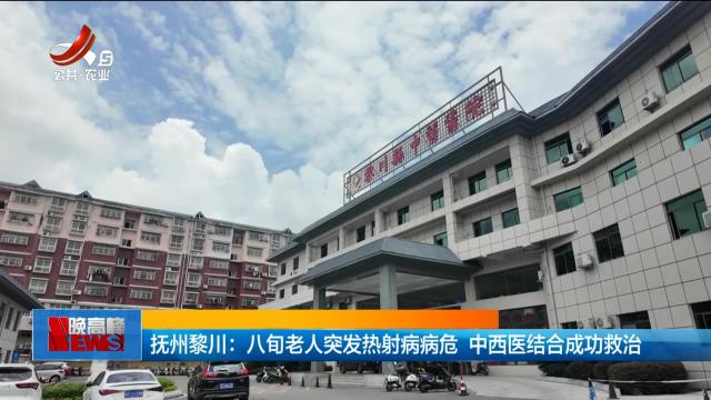 抚州黎川：八旬老人突发热射病病危 中西医结合成功救治