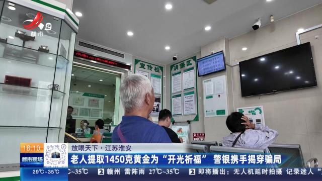 【放眼天下】江苏淮安：老人提取1450克黄金为“开光祈福” 警银携手揭穿骗局