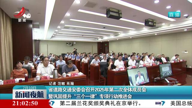 省道路交通安委会召开2025年第二次全体成员会 暨巩固提升“三个一律”专项行动推进会