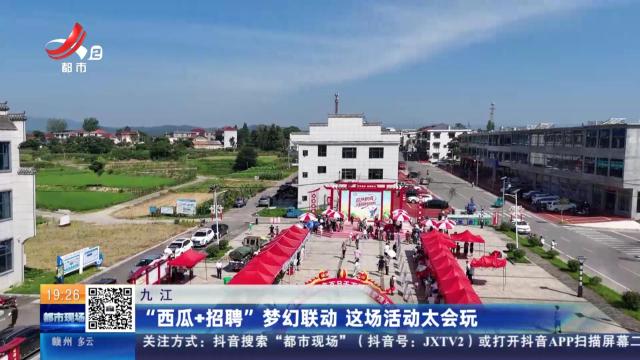 九江：“西瓜+招聘”梦幻联动 这场活动太会玩