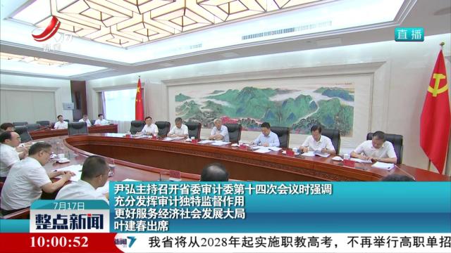 尹弘主持召开省委审计委第十四次会议时强调 充分发挥审计独特监督作用 更好服务经济社会发展大局 叶建春出席