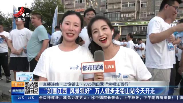【直播连线·上饶铅山·2025润田翠“幸福江西行”】“如画江西 风景独好”万人健步走铅山站今天开走