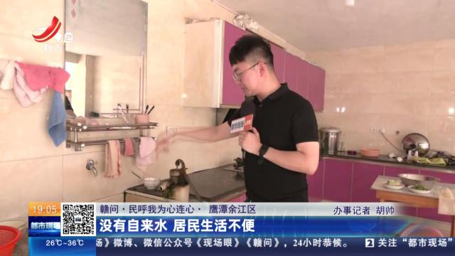 【赣问·民呼我为心连心】鹰潭余江区：没有自来水 居民生活不便