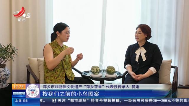 【家有收藏·我是非遗传承人·萍乡】易娟：结合当下流行元素 把“花果”玩出新花样